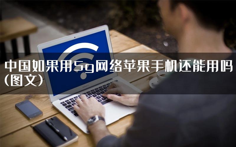 中国如果用5g网络苹果手机还能用吗(图文)