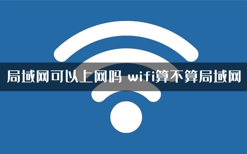 局域网可以上网吗 wifi算不算局域网