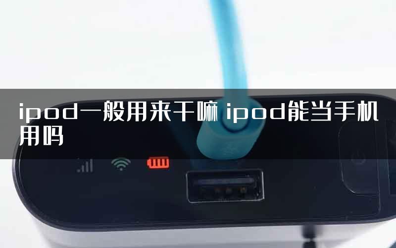 ipod一般用来干嘛 ipod能当手机用吗