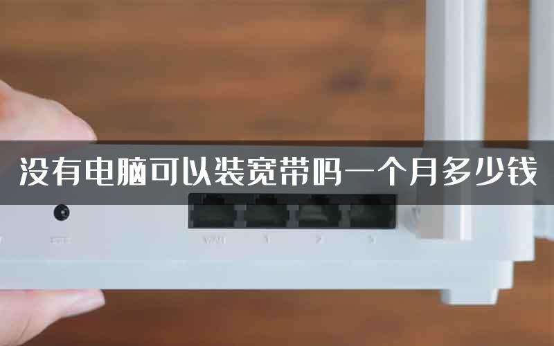 没有电脑可以装宽带吗一个月多少钱