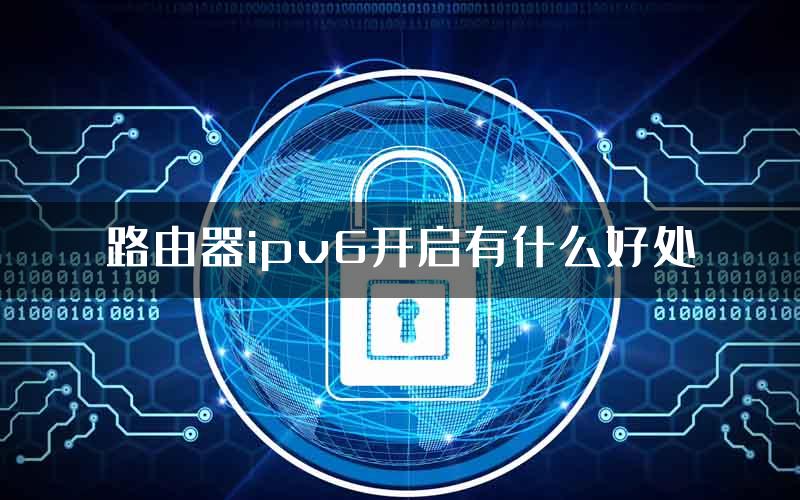 路由器ipv6开启有什么好处