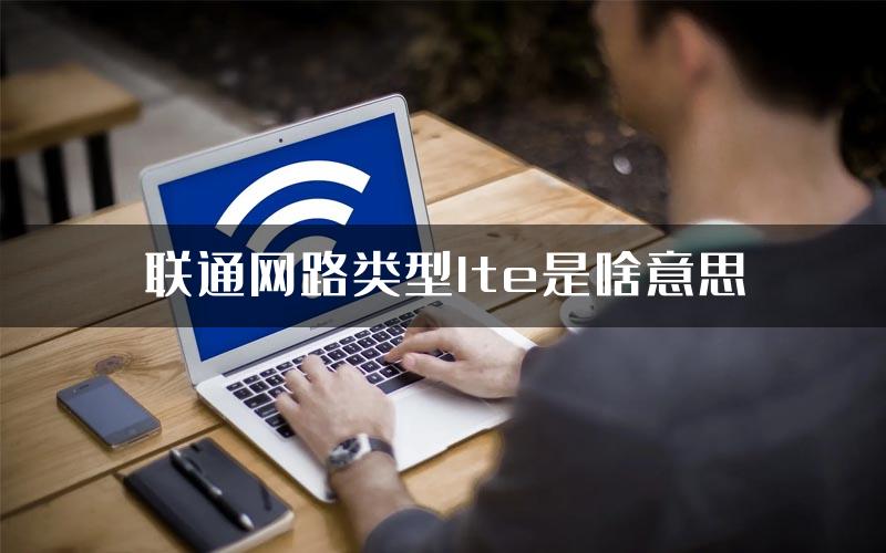 联通网路类型lte是啥意思