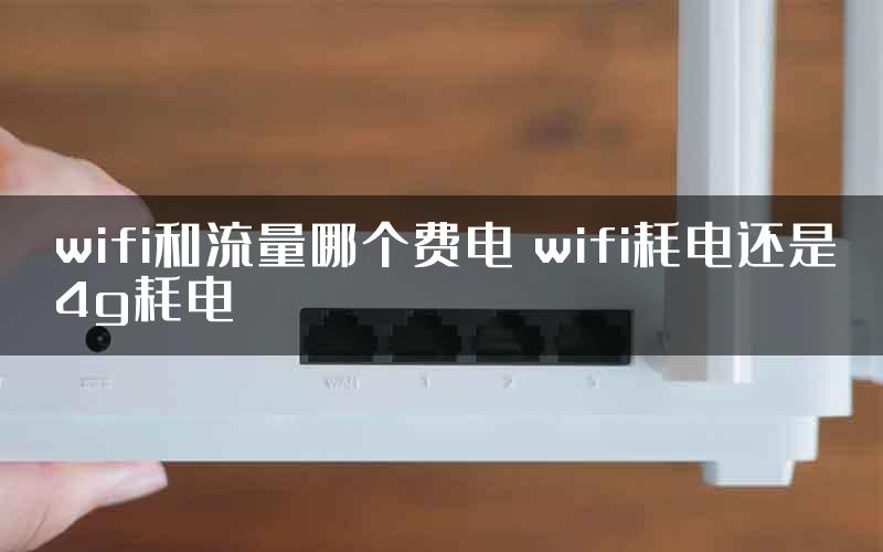 wifi和流量哪个费电 wifi耗电还是4g耗电