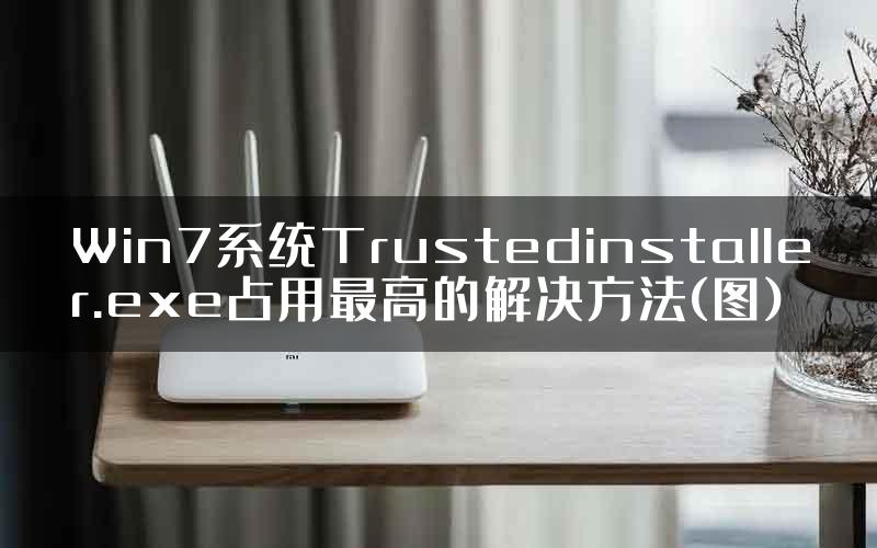 Win7系统Trustedinstaller.exe占用最高的解决方法(图)