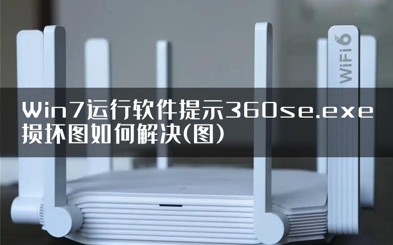 Win7运行软件提示360se.exe损坏图如何解决(图)