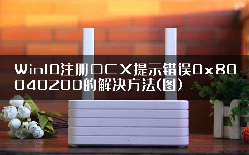 Win10注册OCX提示错误0x80040200的解决方法(图)