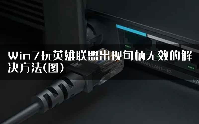 Win7玩英雄联盟出现句柄无效的解决方法(图)