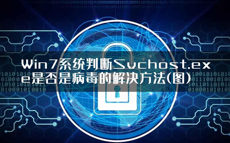 Win7系统判断Svchost.exe是否是病毒的解决方法(图)