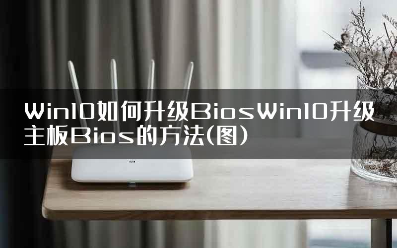 Win10如何升级BiosWin10升级主板Bios的方法(图)