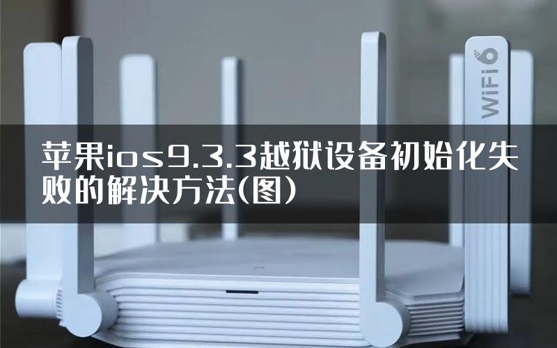 苹果ios9.3.3越狱设备初始化失败的解决方法(图)