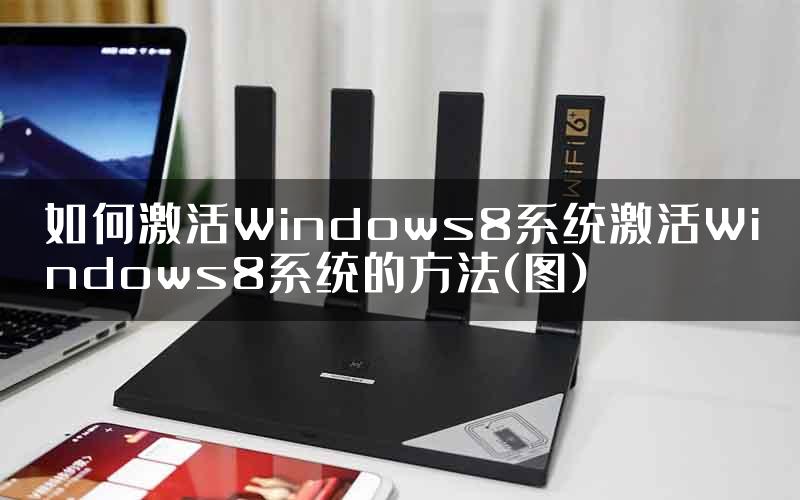 如何激活Windows8系统激活Windows8系统的方法(图)