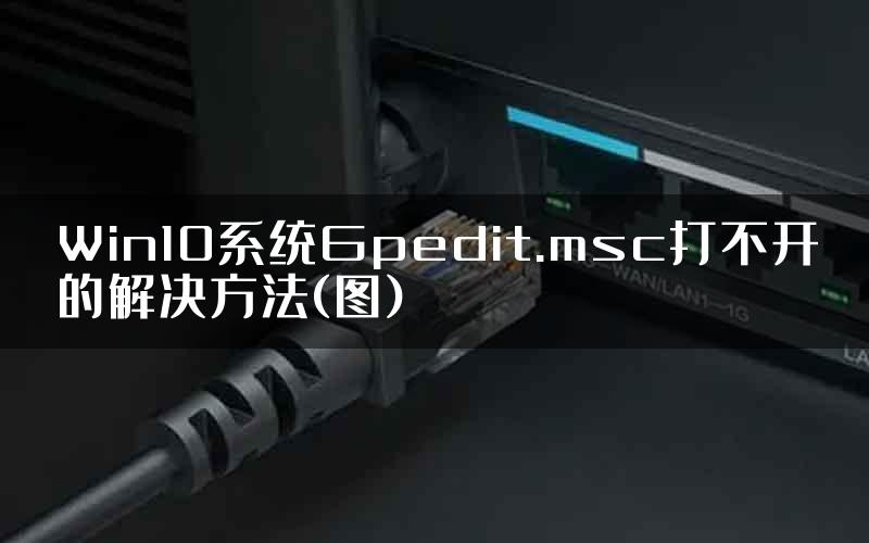 Win10系统Gpedit.msc打不开的解决方法(图)