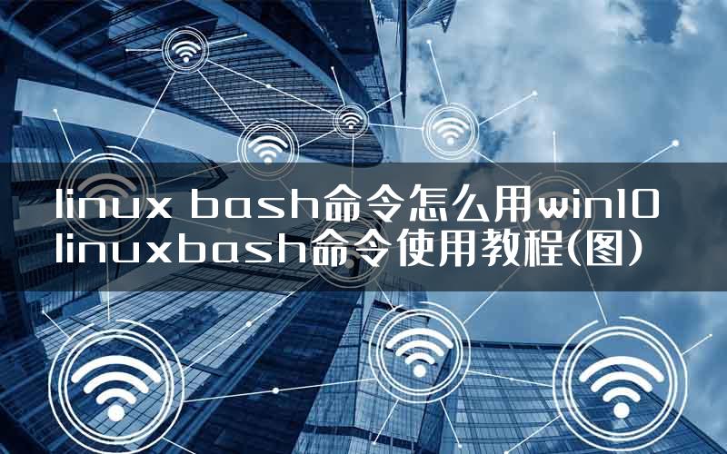 linux bash命令怎么用win10 linuxbash命令使用教程(图)