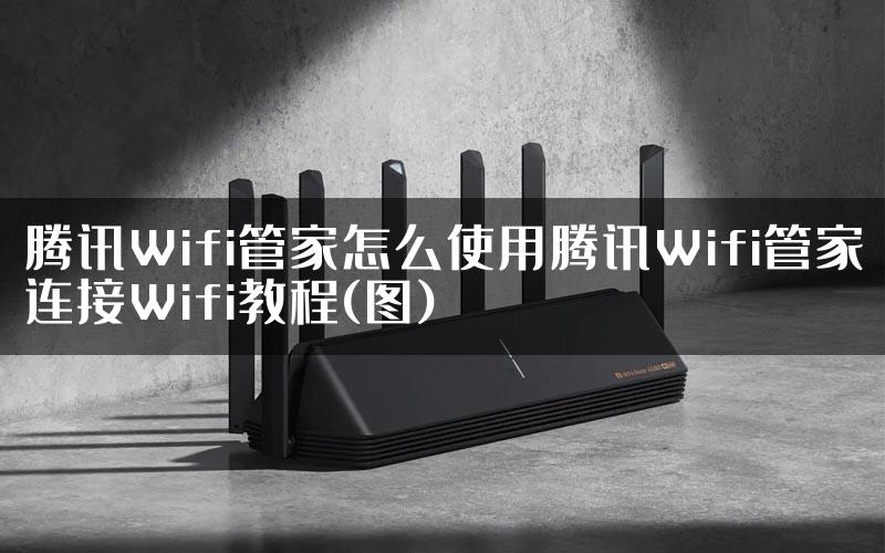 腾讯Wifi管家怎么使用腾讯Wifi管家连接Wifi教程(图)