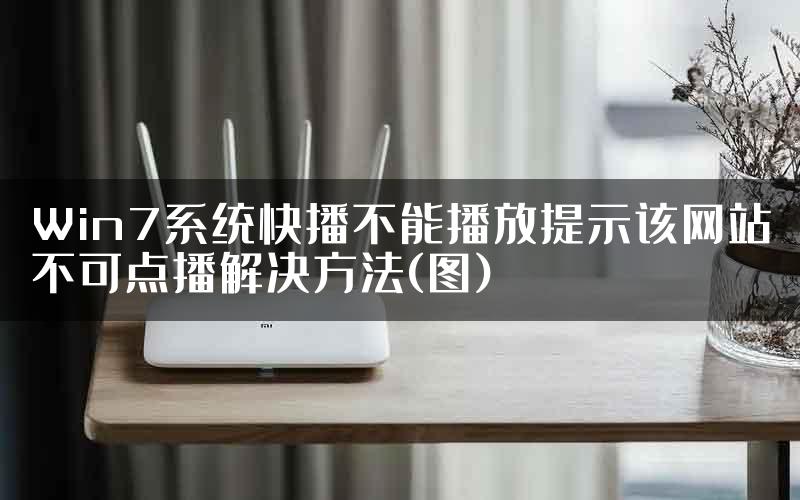 Win7系统快播不能播放提示该网站不可点播解决方法(图)