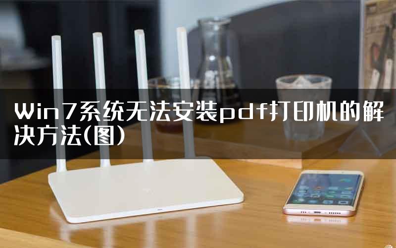 Win7系统无法安装pdf打印机的解决方法(图)