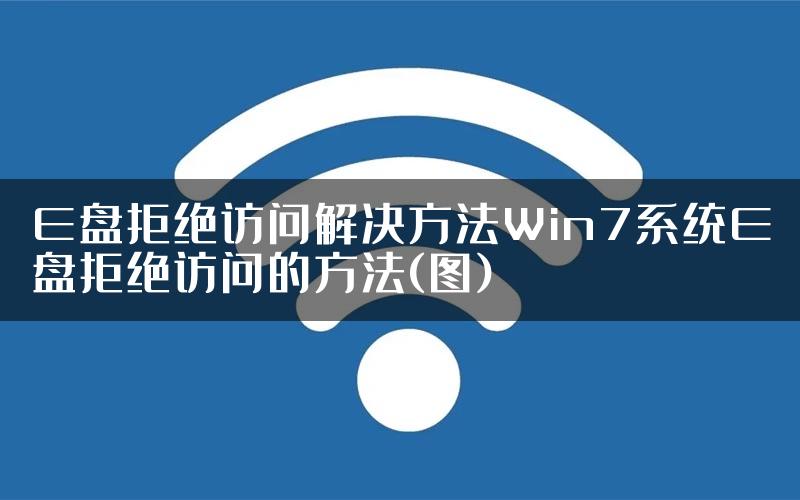 E盘拒绝访问解决方法Win7系统E盘拒绝访问的方法(图)