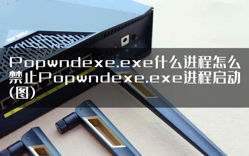 Popwndexe.exe什么进程怎么禁止Popwndexe.exe进程启动(图)