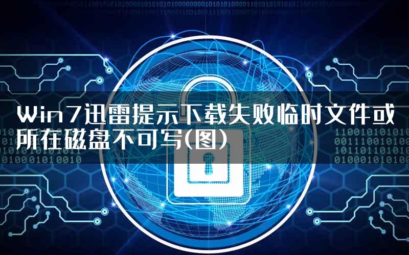 Win7迅雷提示下载失败临时文件或所在磁盘不可写(图)