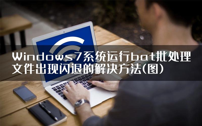 Windows7系统运行bat批处理文件出现闪退的解决方法(图)