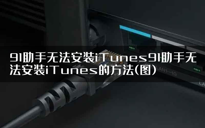 91助手无法安装iTunes91助手无法安装iTunes的方法(图)