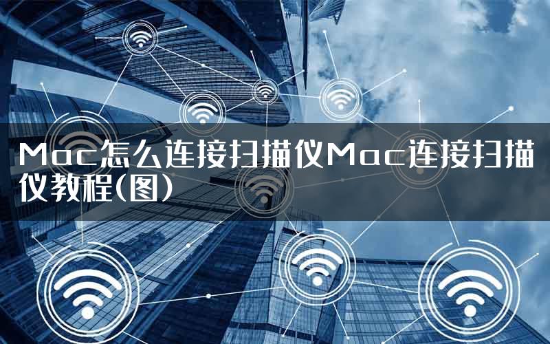 Mac怎么连接扫描仪Mac连接扫描仪教程(图)