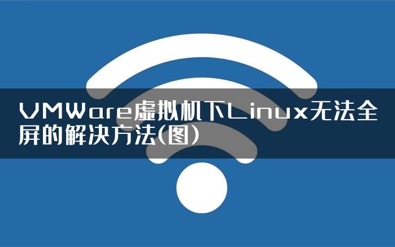 VMWare虚拟机下Linux无法全屏的解决方法(图)