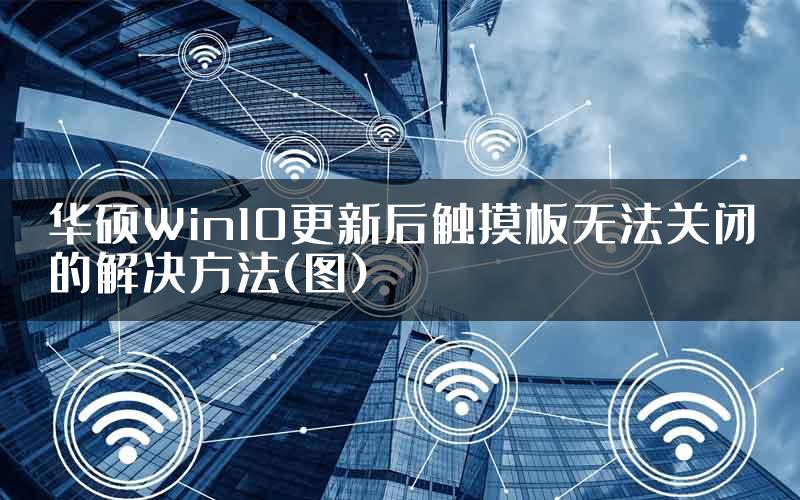 华硕Win10更新后触摸板无法关闭的解决方法(图)