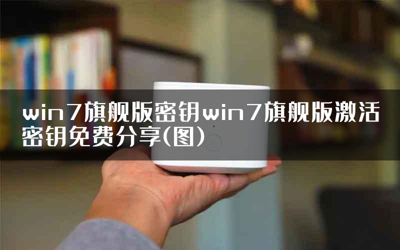 win7旗舰版密钥win7旗舰版激活密钥免费分享(图)