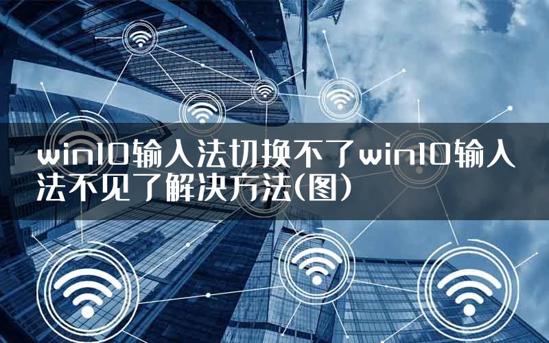 win10输入法切换不了win10输入法不见了解决方法(图)