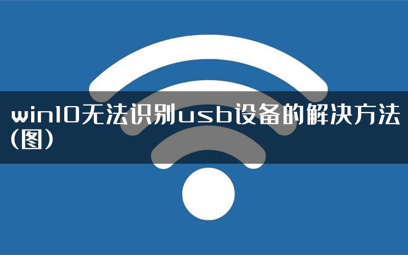 win10无法识别usb设备的解决方法(图)