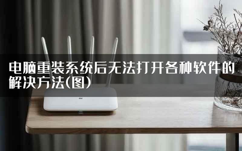 电脑重装系统后无法打开各种软件的解决方法(图)