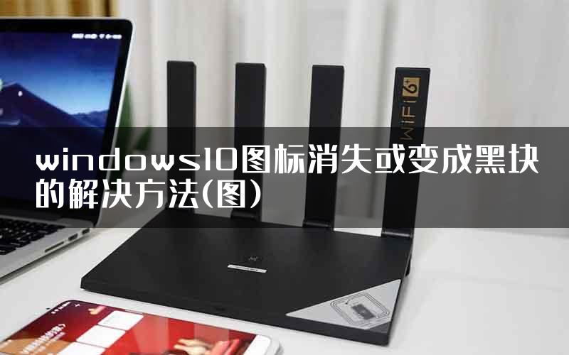 windows10图标消失或变成黑块的解决方法(图)