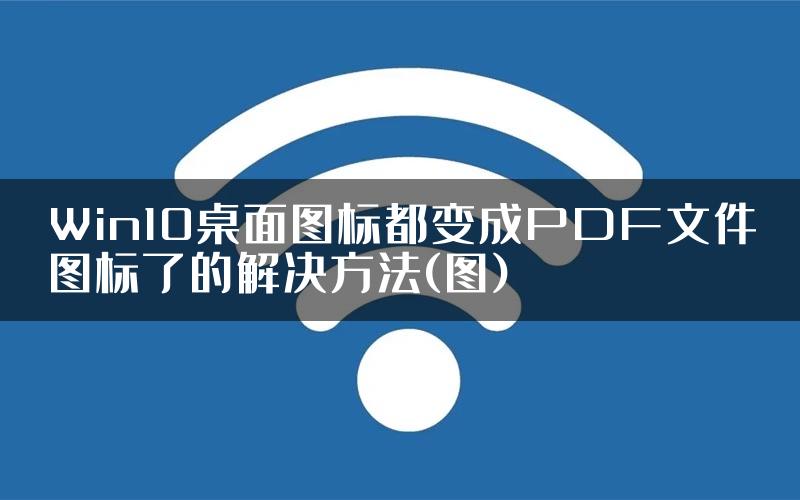 Win10桌面图标都变成PDF文件图标了的解决方法(图)