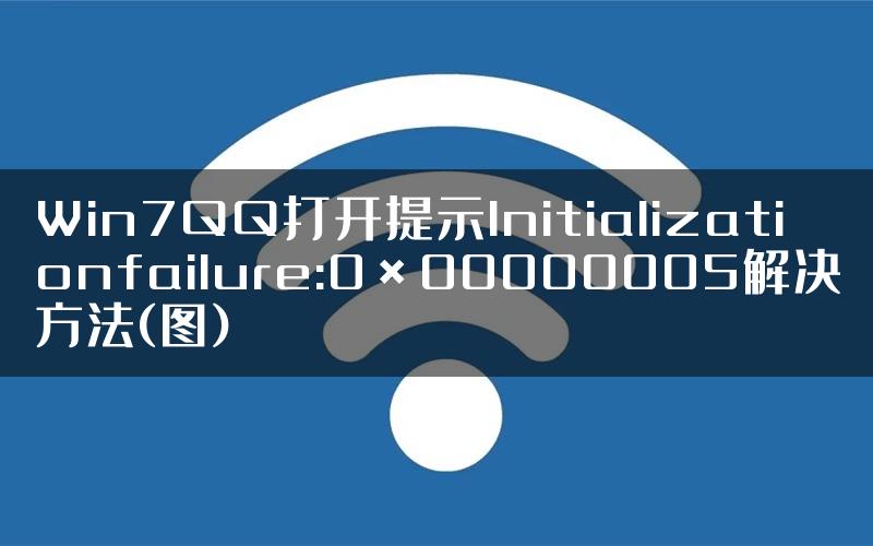 Win7QQ打开提示Initializationfailure:0×00000005解决方法(图)