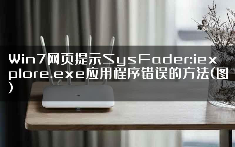 Win7网页提示SysFader:iexplore.exe应用程序错误的方法(图)