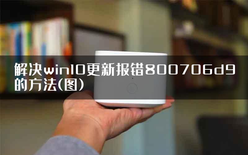 解决win10更新报错800706d9的方法(图)