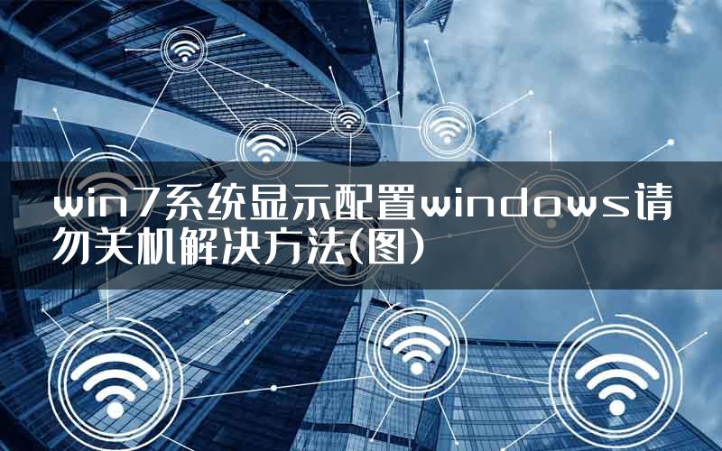 win7系统显示配置windows请勿关机解决方法(图)