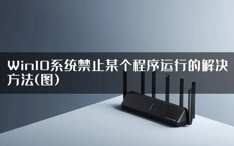 Win10系统禁止某个程序运行的解决方法(图)