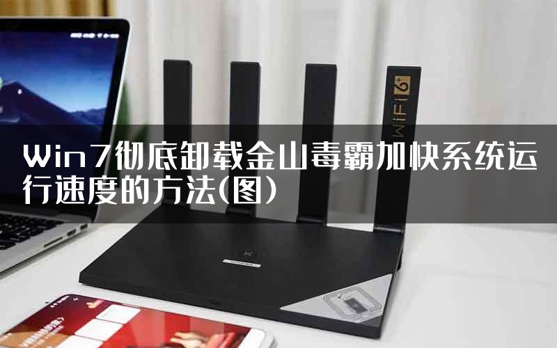 Win7彻底卸载金山毒霸加快系统运行速度的方法(图)