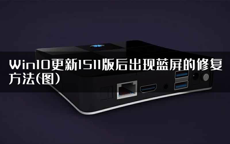 Win10更新1511版后出现蓝屏的修复方法(图)