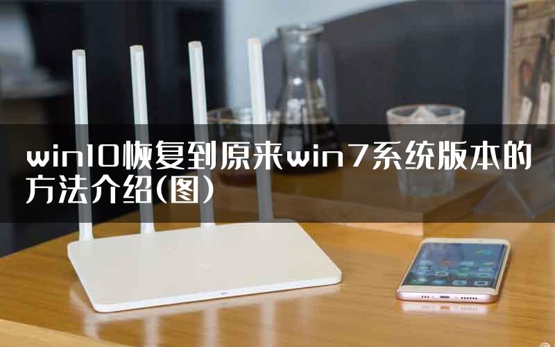 win10恢复到原来win7系统版本的方法介绍(图)