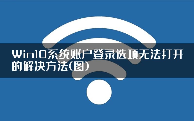 Win10系统账户登录选项无法打开的解决方法(图)