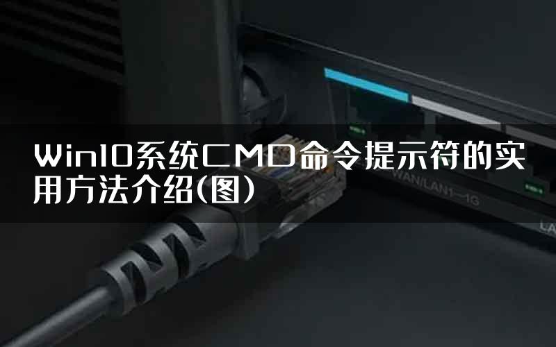 Win10系统CMD命令提示符的实用方法介绍(图)