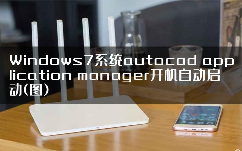 Windows7系统autocad application manager开机自动启动(图)