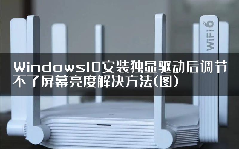 Windows10安装独显驱动后调节不了屏幕亮度解决方法(图)