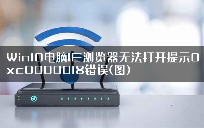 Win10电脑IE浏览器无法打开提示0xc0000018错误(图)