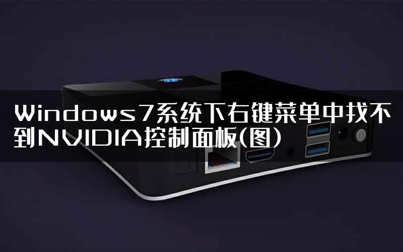 Windows7系统下右键菜单中找不到NVIDIA控制面板(图)