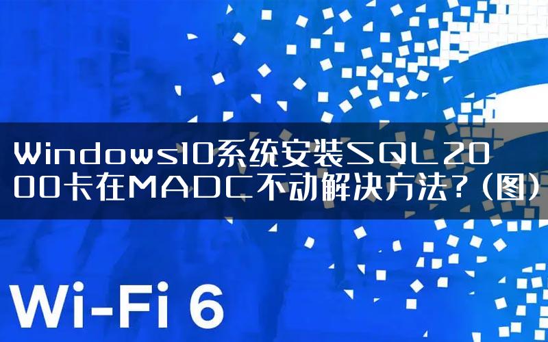 Windows10系统安装SQL2000卡在MADC不动解决方法？(图)