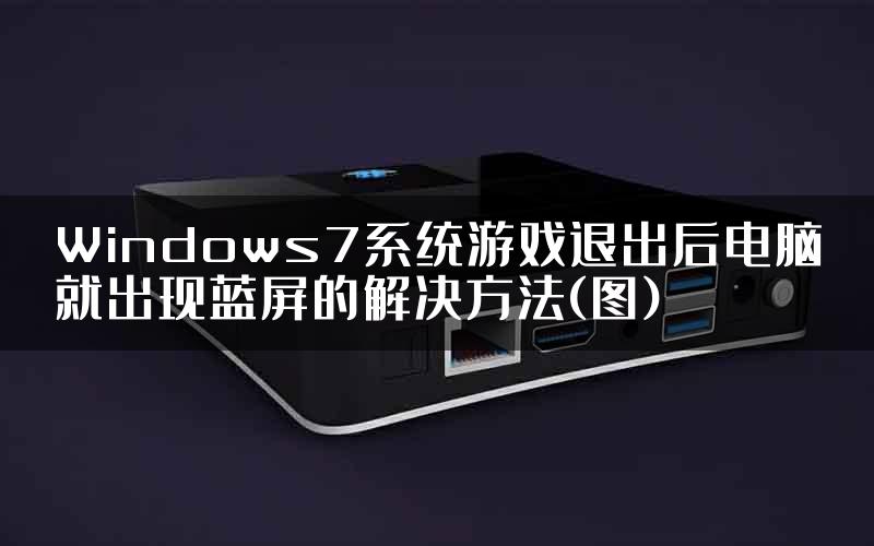 Windows7系统游戏退出后电脑就出现蓝屏的解决方法(图)